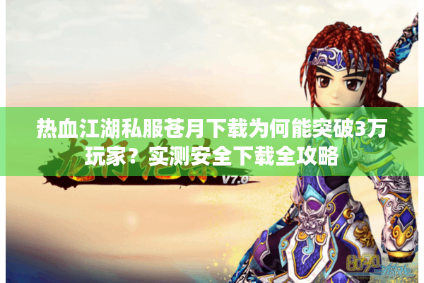 热血江湖私服苍月下载为何能突破3万玩家？实测安全下载全攻略