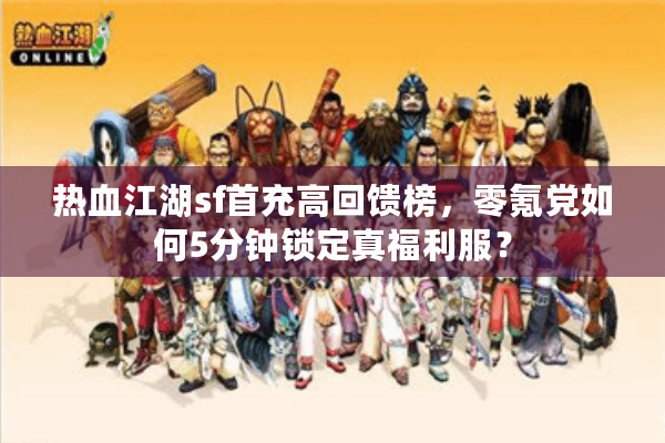 热血江湖sf首充高回馈榜，零氪党如何5分钟锁定真福利服？