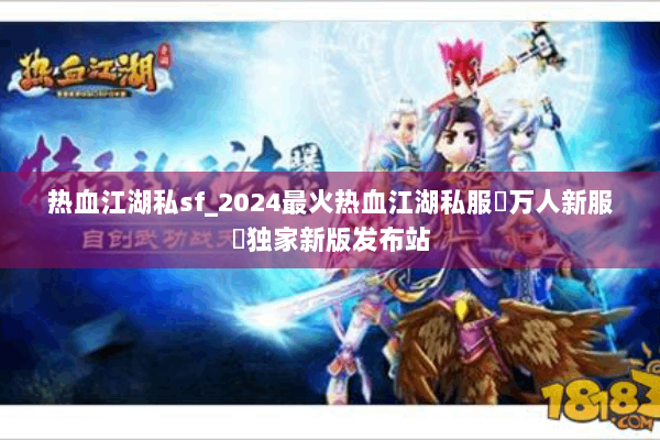 热血江湖私sf_2024最火热血江湖私服▷万人新服◁独家新版发布站 热血江湖私sf_2024最火热血江湖私服▷万人新服◁独家新版发布站