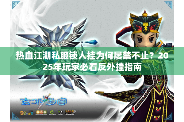 热血江湖私服锁人挂为何屡禁不止？2025年玩家必看反外挂指南