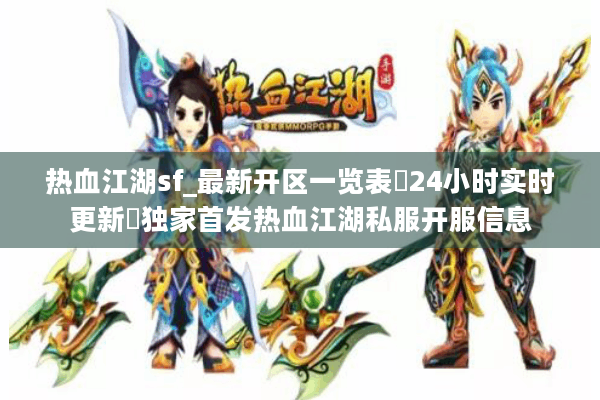 热血江湖sf_最新开区一览表▷24小时实时更新◁独家首发热血江湖私服开服信息