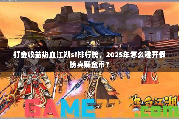 打金收益热血江湖sf排行榜，2025年怎么避开假榜真赚金币？