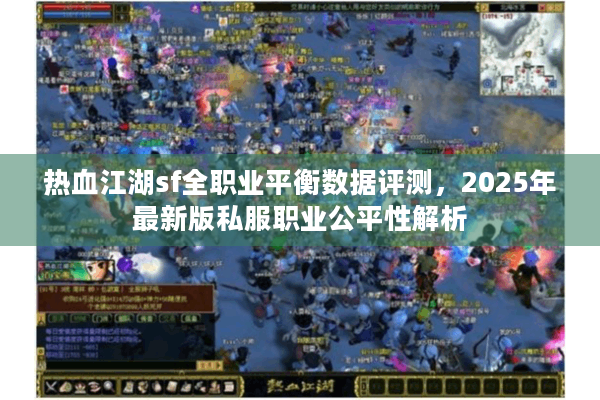 热血江湖sf全职业平衡数据评测,2025年最新版私服职业公平性解析 热血江湖sf全职业平衡数据评测,2025年最新版私服职业公平性解析
