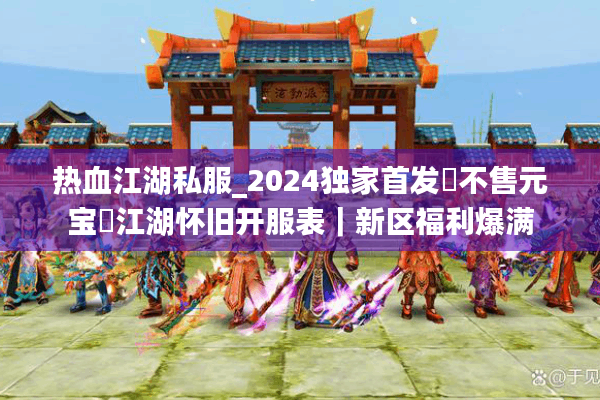 热血江湖私服_2024独家首发▷不售元宝◁江湖怀旧开服表｜新区福利爆满