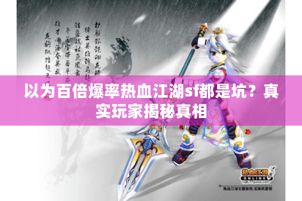 以为百倍爆率热血江湖sf都是坑?真实玩家揭秘真相 以为百倍爆率热血江湖sf都是坑?真实玩家揭秘真相