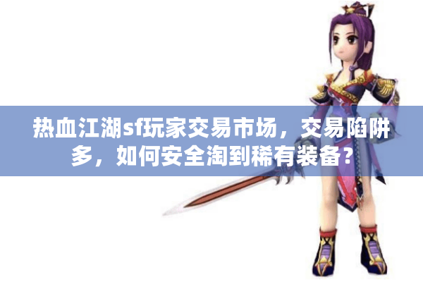 热血江湖sf玩家交易市场，交易陷阱多，如何安全淘到稀有装备？