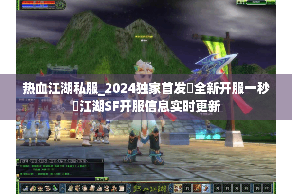 热血江湖私服_2024独家首发▷全新开服一秒◁江湖SF开服信息实时更新 热血江湖私服_2024独家首发▷全新开服一秒◁江湖SF开服信息实时更新
