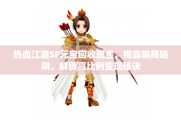 热血江湖SF元宝回收现金，揭露骗局陷阱，解锁高比例变现秘诀