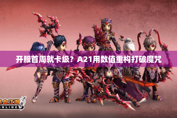 开服首周就卡级？A21用数值重构打破魔咒