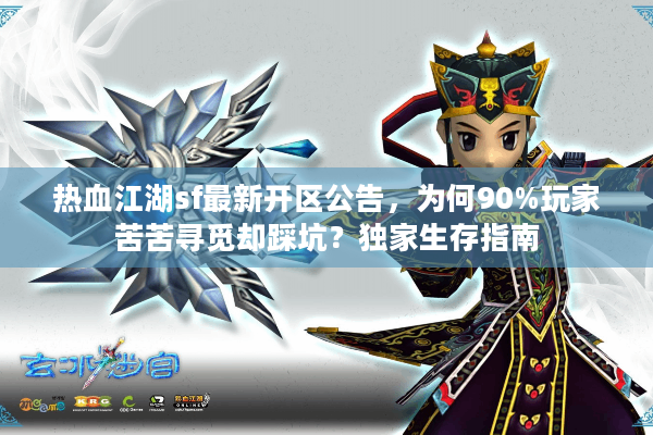 热血江湖sf最新开区公告,为何90%玩家苦苦寻觅却踩坑?独家生存指南 热血江湖sf最新开区公告,为何90%玩家苦苦寻觅却踩坑?独家生存指南