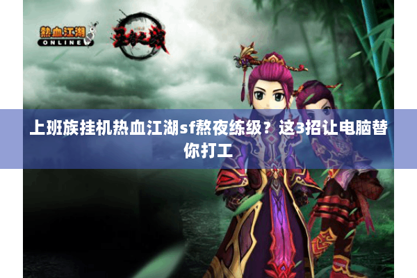 上班族挂机热血江湖sf熬夜练级？这3招让电脑替你打工