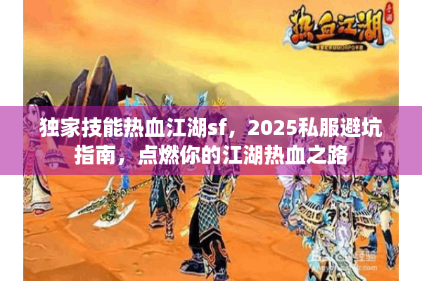 独家技能热血江湖sf,2025私服避坑指南,点燃你的江湖热血之路 独家技能热血江湖sf,2025私服避坑指南,点燃你的江湖热血之路