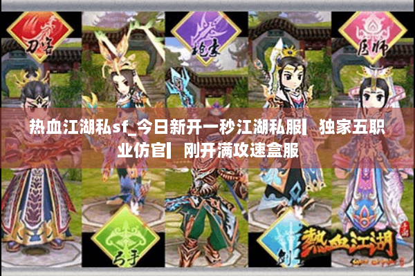 热血江湖私sf_今日新开一秒江湖私服▎独家五职业仿官▎刚开满攻速盒服