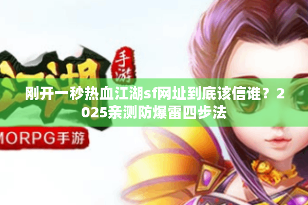 刚开一秒热血江湖sf网址到底该信谁?2025亲测防爆雷四步法 刚开一秒热血江湖sf网址到底该信谁?2025亲测防爆雷四步法