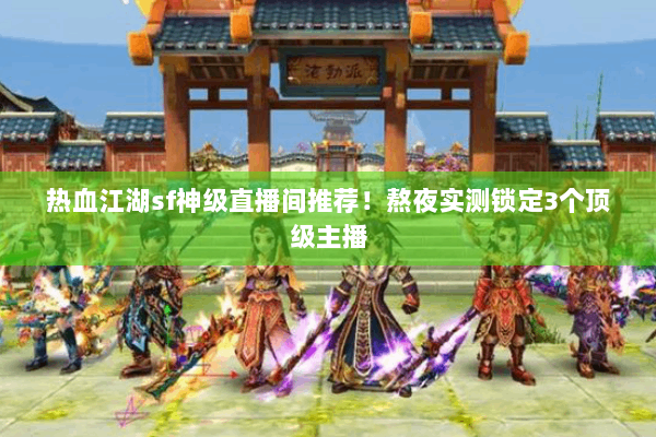 热血江湖sf神级直播间推荐！熬夜实测锁定3个顶级主播