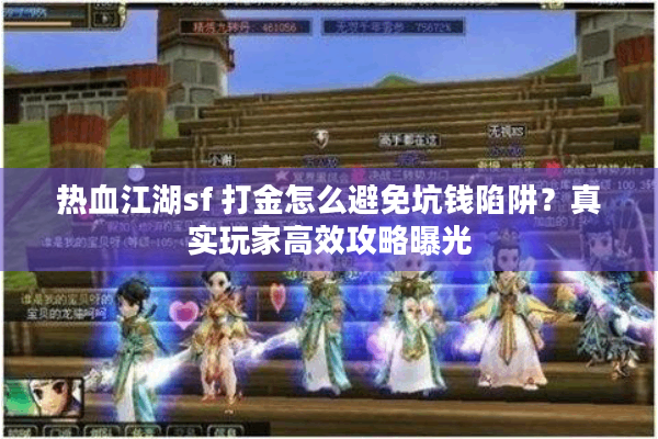 热血江湖sf 打金怎么避免坑钱陷阱?真实玩家高效攻略曝光 热血江湖sf 打金怎么避免坑钱陷阱?真实玩家高效攻略曝光