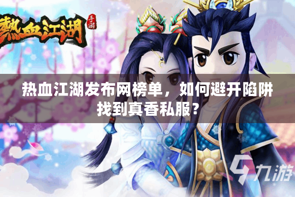 热血江湖发布网榜单，如何避开陷阱找到真香私服？