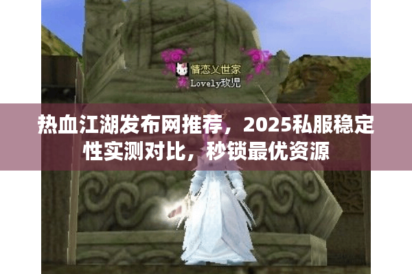 热血江湖发布网推荐,2025私服稳定性实测对比,秒锁最优资源 热血江湖发布网推荐,2025私服稳定性实测对比,秒锁最优资源