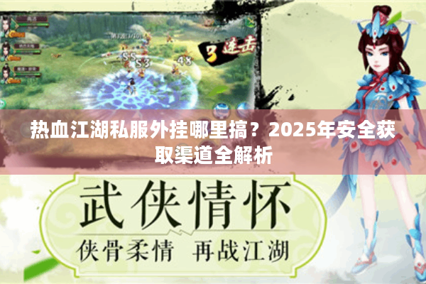 热血江湖私服外挂哪里搞?2025年安全获取渠道全解析 热血江湖私服外挂哪里搞?2025年安全获取渠道全解析