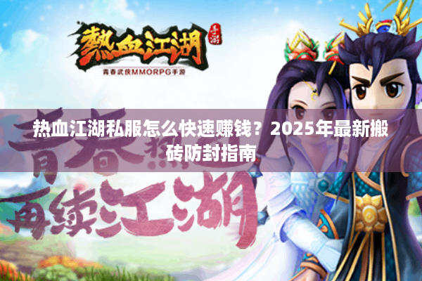 热血江湖私服怎么快速赚钱？2025年最新搬砖防封指南