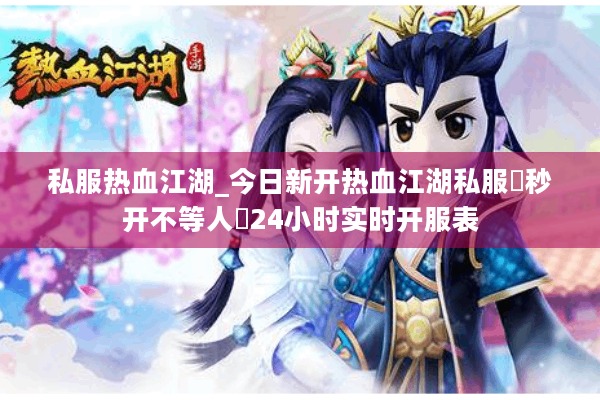 私服热血江湖_今日新开热血江湖私服◐秒开不等人◑24小时实时开服表