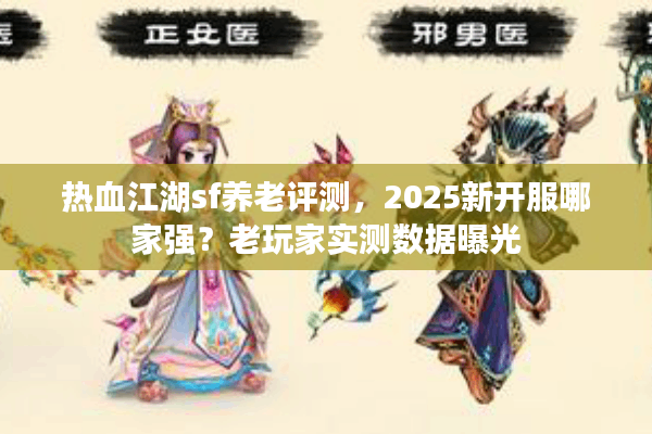 热血江湖sf养老评测，2025新开服哪家强？老玩家实测数据曝光