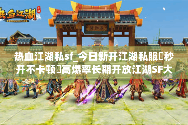 热血江湖私sf_今日新开江湖私服▶秒开不卡顿◀高爆率长期开放江湖SF大全