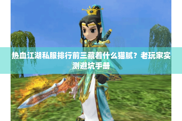 热血江湖私服排行前三藏着什么猫腻?老玩家实测避坑手册 热血江湖私服排行前三藏着什么猫腻?老玩家实测避坑手册