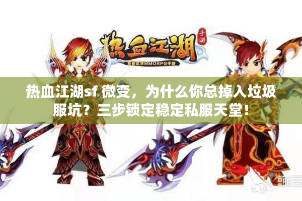 热血江湖sf 微变,为什么你总掉入垃圾服坑?三步锁定稳定私服天堂! 热血江湖sf 微变,为什么你总掉入垃圾服坑?三步锁定稳定私服天堂!