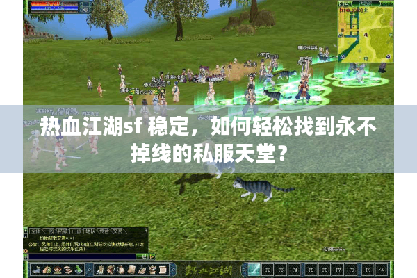 热血江湖sf 稳定,如何轻松找到永不掉线的私服天堂? 热血江湖sf 稳定,如何轻松找到永不掉线的私服天堂?