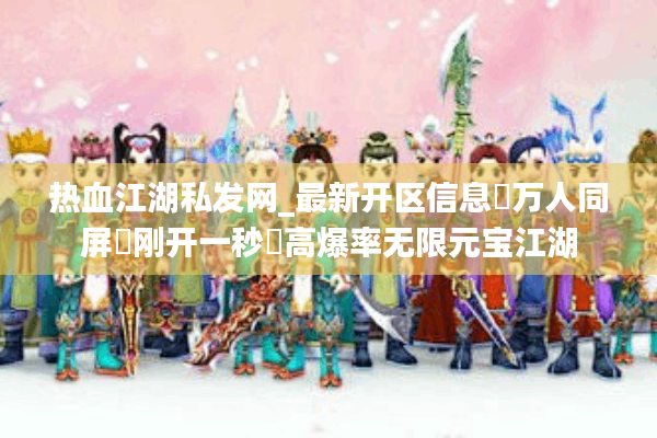热血江湖私发网_最新开区信息▷万人同屏▷刚开一秒◁高爆率无限元宝江湖