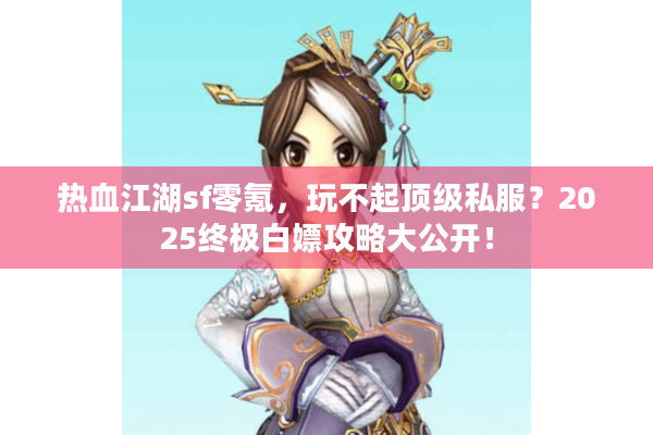 热血江湖sf零氪,玩不起顶级私服?2025终极白嫖攻略大公开! 热血江湖sf零氪,玩不起顶级私服?2025终极白嫖攻略大公开!