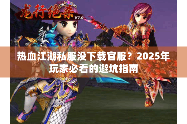 热血江湖私服没下载官服？2025年玩家必看的避坑指南