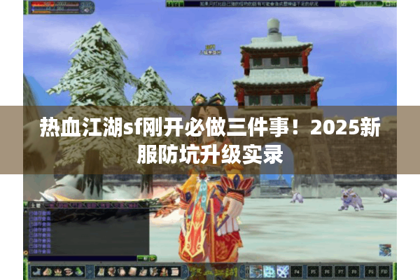 热血江湖sf刚开必做三件事!2025新服防坑升级实录 热血江湖sf刚开必做三件事!2025新服防坑升级实录