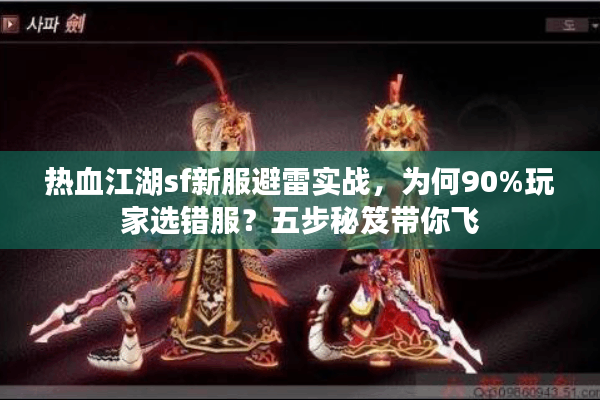 热血江湖sf新服避雷实战，为何90%玩家选错服？五步秘笈带你飞