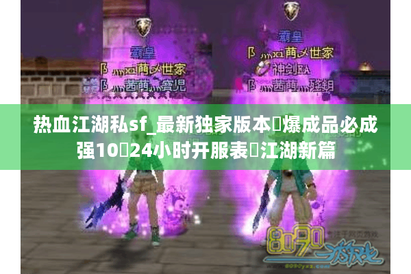 热血江湖私sf_最新独家版本◈爆成品必成强10▩24小时开服表▩江湖新篇 热血江湖私sf_最新独家版本◈爆成品必成强10▩24小时开服表▩江湖新篇