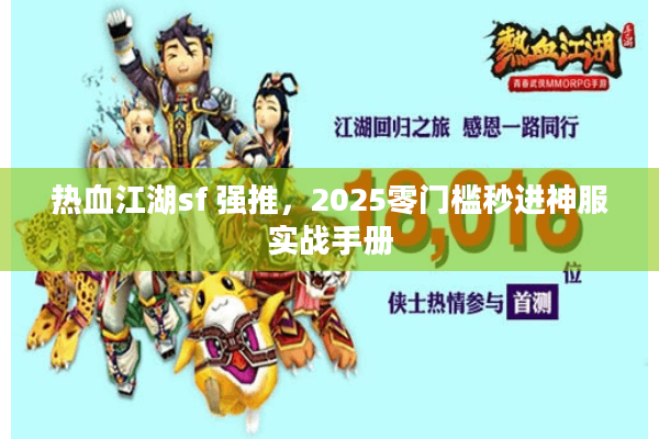 热血江湖sf 强推，2025零门槛秒进神服实战手册