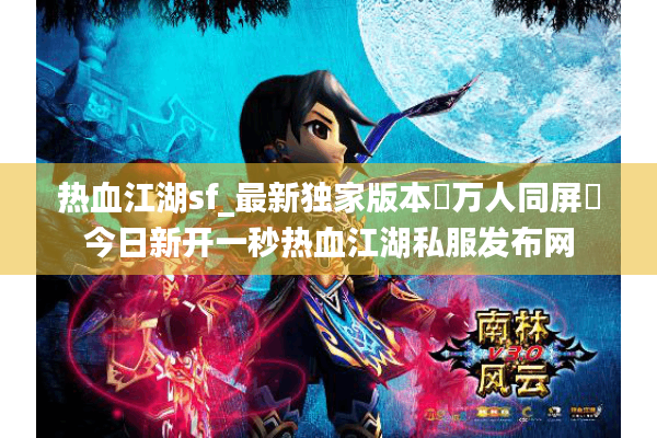 热血江湖sf_最新独家版本◁万人同屏▷今日新开一秒热血江湖私服发布网 热血江湖sf_最新独家版本◁万人同屏▷今日新开一秒热血江湖私服发布网