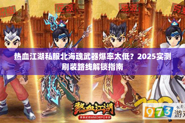 热血江湖私服北海魂武器爆率太低?2025实测刷装路线解锁指南 热血江湖私服北海魂武器爆率太低?2025实测刷装路线解锁指南