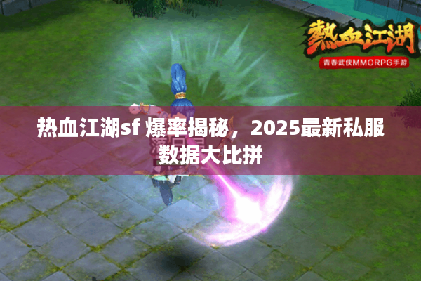 热血江湖sf 爆率揭秘,2025最新私服数据大比拼 热血江湖sf 爆率揭秘,2025最新私服数据大比拼