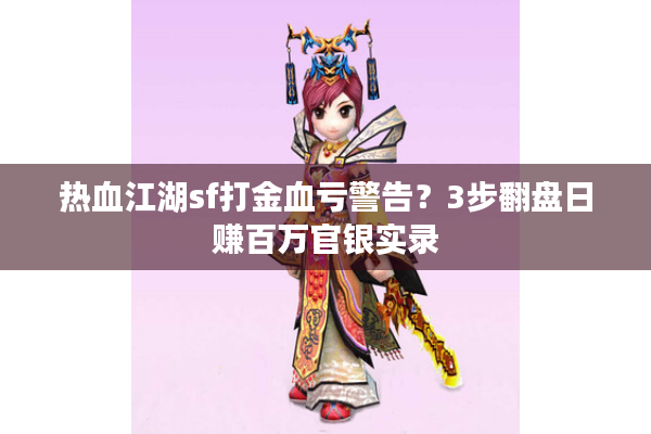热血江湖sf打金血亏警告?3步翻盘日赚百万官银实录 热血江湖sf打金血亏警告?3步翻盘日赚百万官银实录