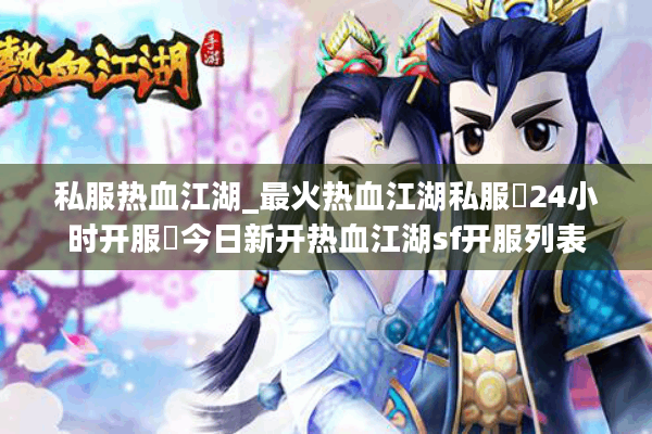 私服热血江湖_最火热血江湖私服▷24小时开服◁今日新开热血江湖sf开服列表 私服热血江湖_最火热血江湖私服▷24小时开服◁今日新开热血江湖sf开服列表