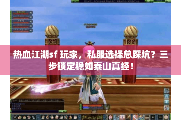 热血江湖sf 玩家,私服选择总踩坑?三步锁定稳如泰山真经! 热血江湖sf 玩家,私服选择总踩坑?三步锁定稳如泰山真经!