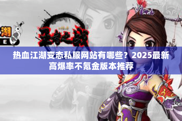 热血江湖变态私服网站有哪些?2025最新高爆率不氪金版本推荐 热血江湖变态私服网站有哪些?2025最新高爆率不氪金版本推荐
