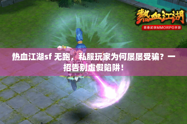 热血江湖sf 无跑,私服玩家为何屡屡受骗?一招告别虚假陷阱! 热血江湖sf 无跑,私服玩家为何屡屡受骗?一招告别虚假陷阱!
