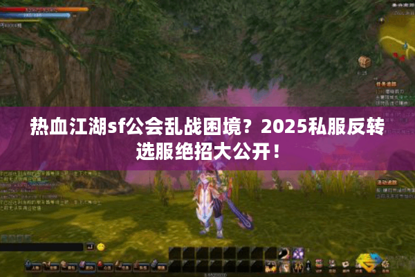 热血江湖sf公会乱战困境?2025私服反转选服绝招大公开! 热血江湖sf公会乱战困境?2025私服反转选服绝招大公开!