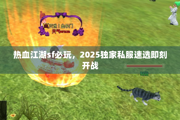 热血江湖sf必玩，2025独家私服速选即刻开战