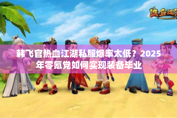 韩飞官热血江湖私服爆率太低?2025年零氪党如何实现装备毕业 韩飞官热血江湖私服爆率太低?2025年零氪党如何实现装备毕业