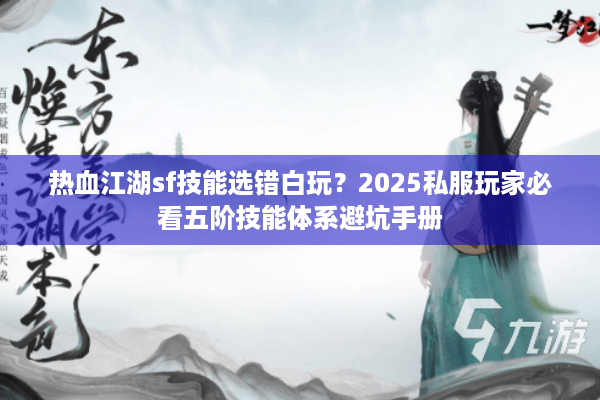 热血江湖sf技能选错白玩?2025私服玩家必看五阶技能体系避坑手册 热血江湖sf技能选错白玩?2025私服玩家必看五阶技能体系避坑手册