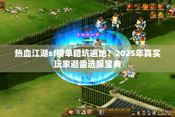 热血江湖sf榜单暗坑遍地？2025年真实玩家避雷选服宝典